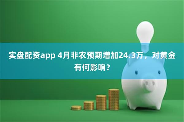 实盘配资app 4月非农预期增加24.3万，对黄金有何影响？