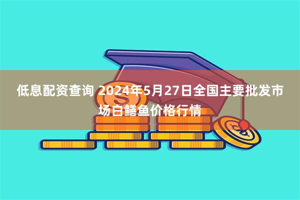 低息配资查询 2024年5月27日全国主要批发市场白鳝鱼价格行情