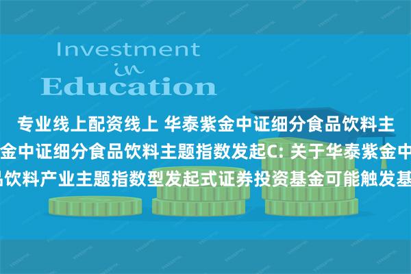 专业线上配资线上 华泰紫金中证细分食品饮料主题指数发起A,华泰紫金中证细分食品饮料主题指数发起C: 关于华泰紫金中证细分食品饮料产业主题指数型发起式证券投资基金可能触发基金合同终止情形的第二次提示性公告