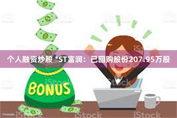 个人融资炒股 *ST富润：已回购股份207.95万股