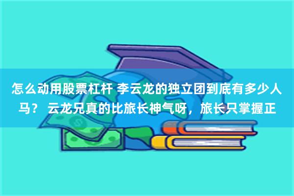 怎么动用股票杠杆 李云龙的独立团到底有多少人马？ 云龙兄真的比旅长神气呀，旅长只掌握正