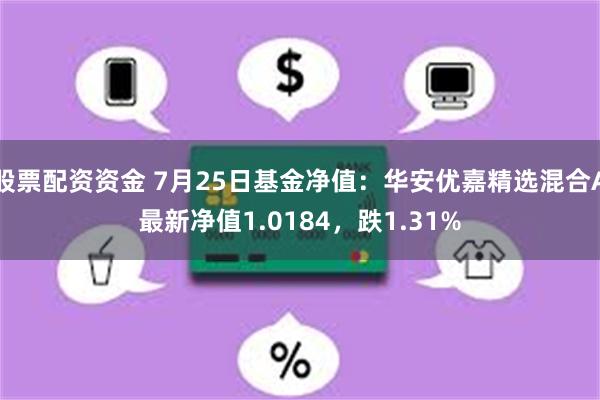 股票配资资金 7月25日基金净值：华安优嘉精选混合A最新净值1.0184，跌1.31%