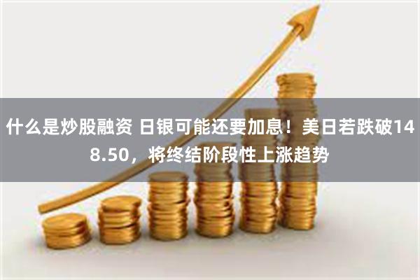 什么是炒股融资 日银可能还要加息！美日若跌破148.50，将终结阶段性上涨趋势