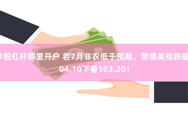 炒股杠杆哪里开户 若7月非农低于预期，警惕美指跌破104.10下看103.20！