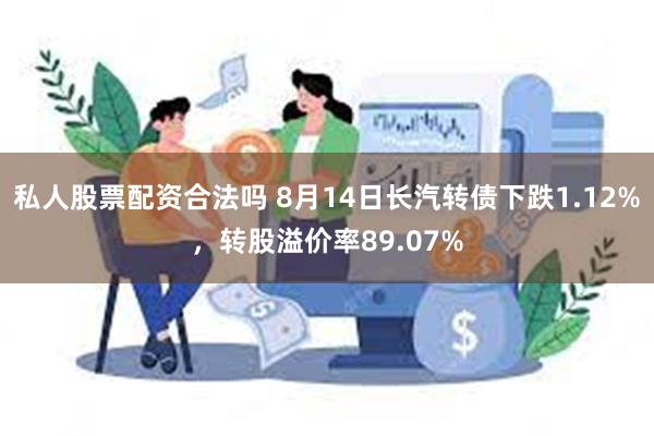 私人股票配资合法吗 8月14日长汽转债下跌1.12%，转股溢价率89.07%