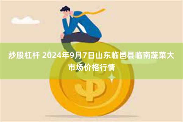 炒股杠杆 2024年9月7日山东临邑县临南蔬菜大市场价格行情