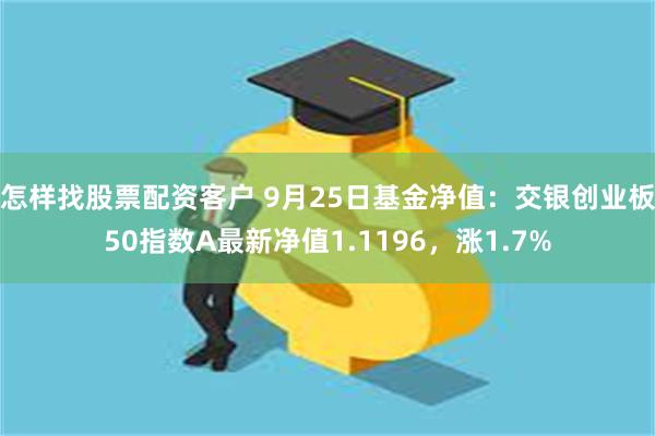 怎样找股票配资客户 9月25日基金净值：交银创业板50指数A最新净值1.1196，涨1.7%