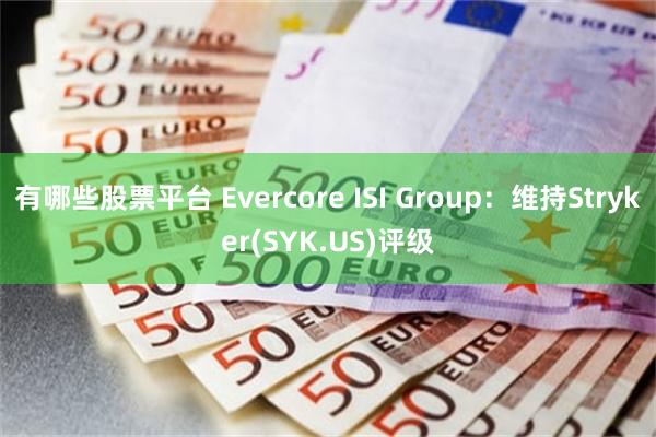 有哪些股票平台 Evercore ISI Group：维持Stryker(SYK.US)评级