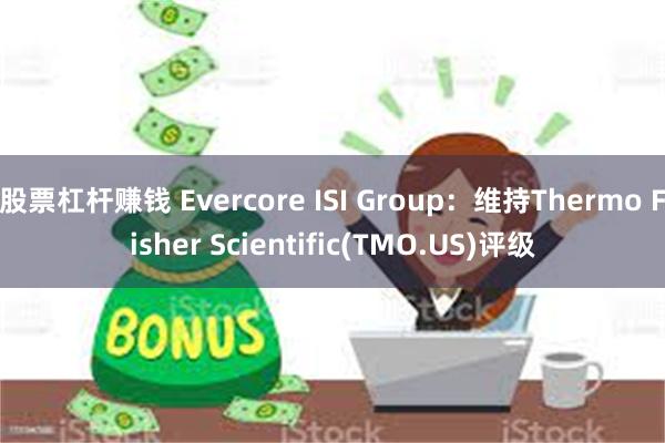 股票杠杆赚钱 Evercore ISI Group：维持Thermo Fisher Scientific(TMO.US)评级