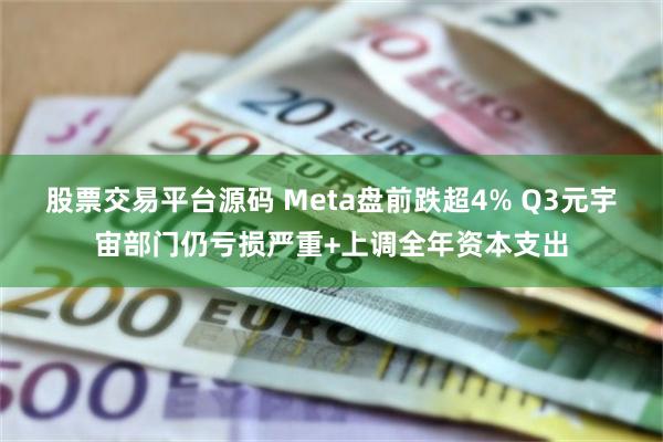 股票交易平台源码 Meta盘前跌超4% Q3元宇宙部门仍亏损严重+上调全年资本支出