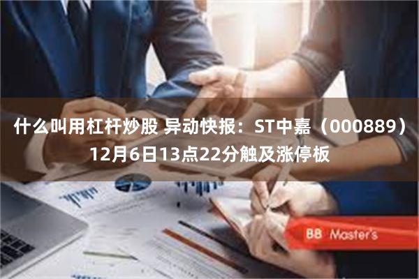 什么叫用杠杆炒股 异动快报：ST中嘉（000889）12月6日13点22分触及涨停板