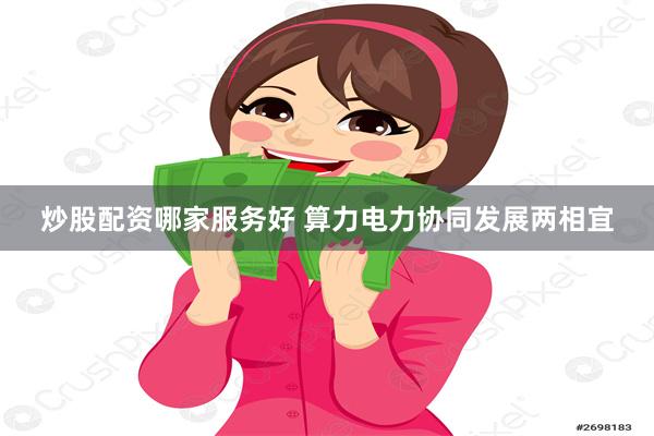 炒股配资哪家服务好 算力电力协同发展两相宜