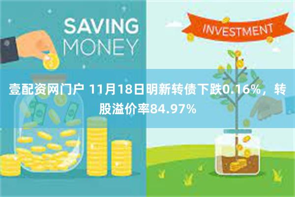 壹配资网门户 11月18日明新转债下跌0.16%，转股溢价率84.97%