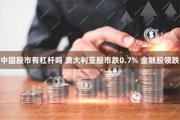 中国股市有杠杆吗 澳大利亚股市跌0.7% 金融股领跌