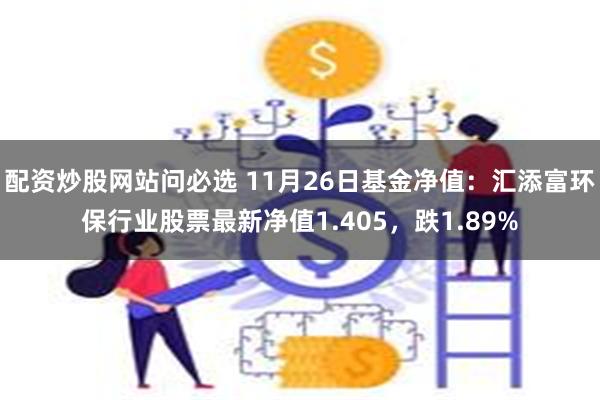 配资炒股网站问必选 11月26日基金净值：汇添富环保行业股票最新净值1.405，跌1.89%