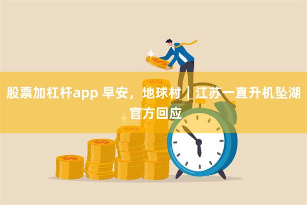 股票加杠杆app 早安，地球村｜江苏一直升机坠湖 官方回应