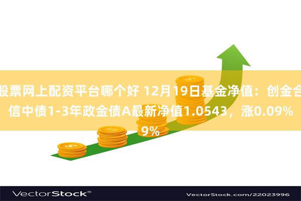 股票网上配资平台哪个好 12月19日基金净值：创金合信中债1-3年政金债A最新净值1.0543，涨0.09%