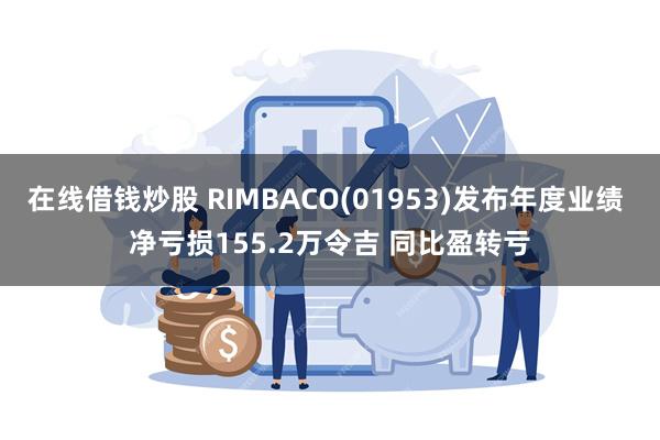 在线借钱炒股 RIMBACO(01953)发布年度业绩 净亏损155.2万令吉 同比盈转亏