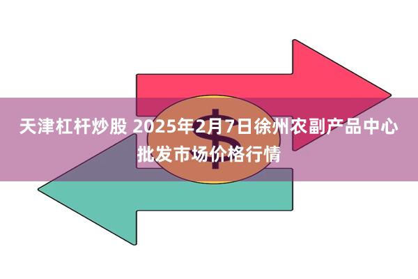 天津杠杆炒股 2025年2月7日徐州农副产品中心批发市场价格行情