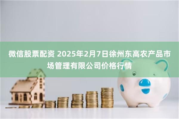 微信股票配资 2025年2月7日徐州东高农产品市场管理有限公司价格行情